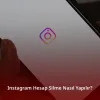 Instagram Hesap Silme Nasıl Yapılır